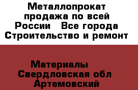 Металлопрокат продажа по всей России - Все города Строительство и ремонт » Материалы   . Свердловская обл.,Артемовский г.